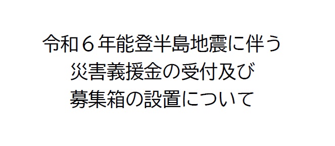令和6年能登半島地震に伴う災害義援金の受付及び募集箱を設置します。