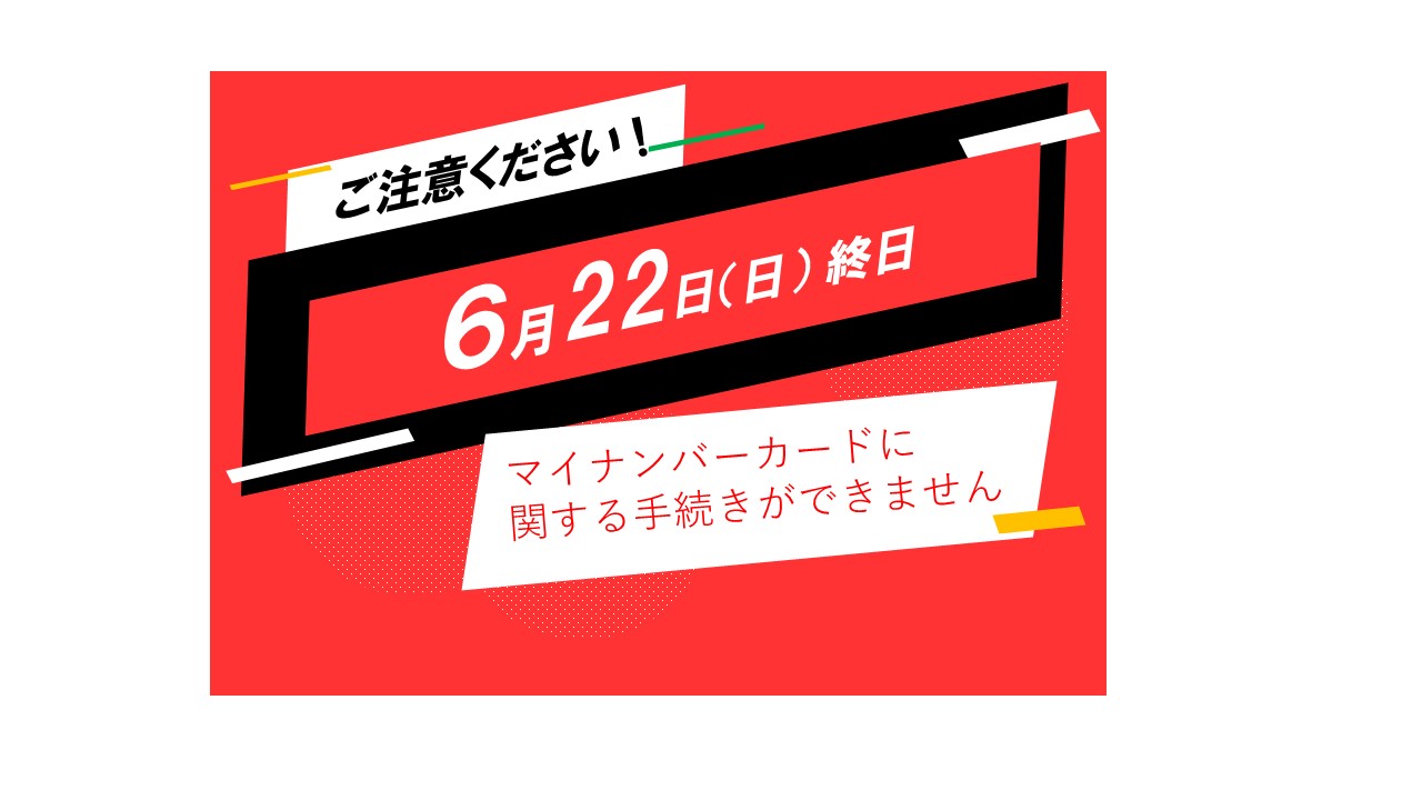 6月22日はマイナンバーカードに関する手続きができません。